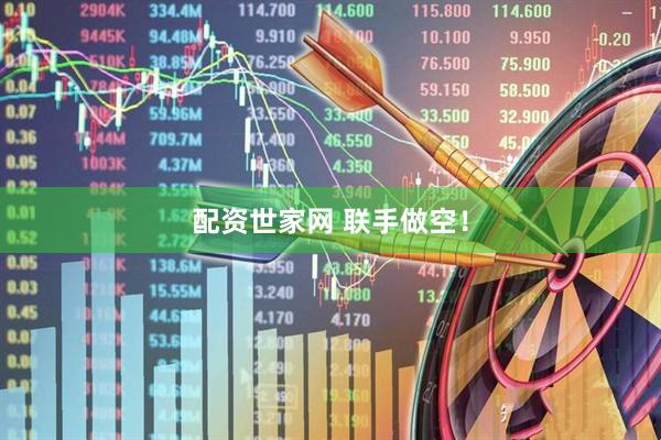 配资世家网 联手做空！