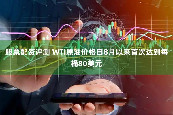股票配资评测 WTI原油价格自8月以来首次达到每桶80美元