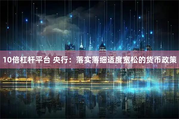 10倍杠杆平台 央行：落实落细适度宽松的货币政策